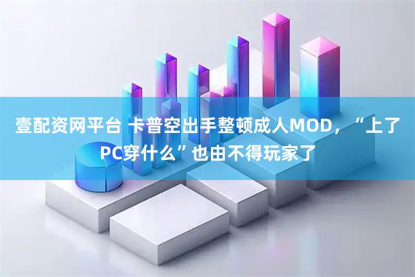 壹配资网平台 卡普空出手整顿成人MOD，“上了PC穿什么”也由不得玩家了