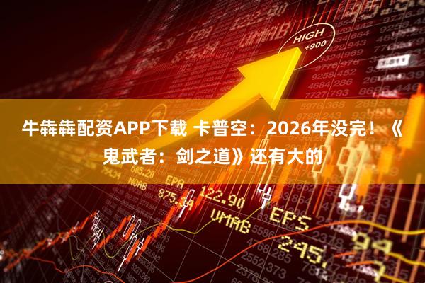 牛犇犇配资APP下载 卡普空：2026年没完！《鬼武者：剑之道》还有大的