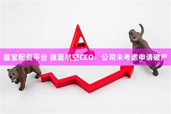 盛宝配资平台 捷蓝航空CEO：公司未考虑申请破产