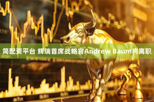 简配资平台 辉瑞首席战略官Andrew Baum将离职