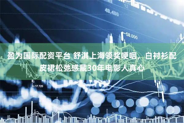盈为国际配资平台 舒淇上海领奖哽咽，白衬衫配皮裙松弛感藏30年电影人真心