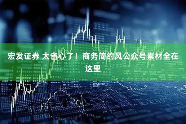 宏发证券 太省心了！商务简约风公众号素材全在这里