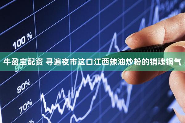 牛盈宝配资 寻遍夜市这口江西辣油炒粉的销魂锅气