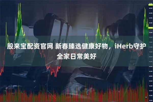 股来宝配资官网 新春臻选健康好物，iHerb守护全家日常美好