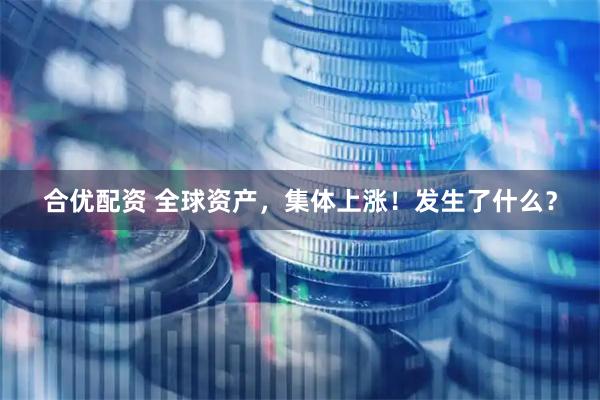 合优配资 全球资产，集体上涨！发生了什么？