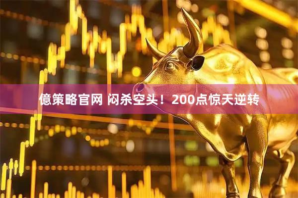 億策略官网 闷杀空头！200点惊天逆转