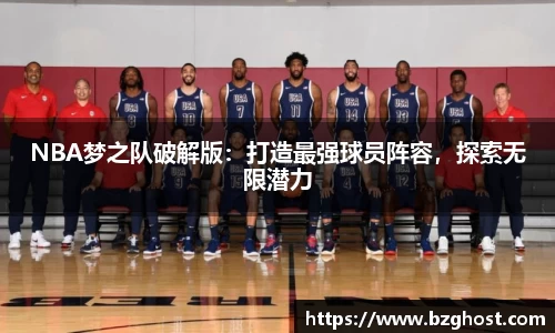NBA梦之队破解版：打造最强球员阵容，探索无限潜力