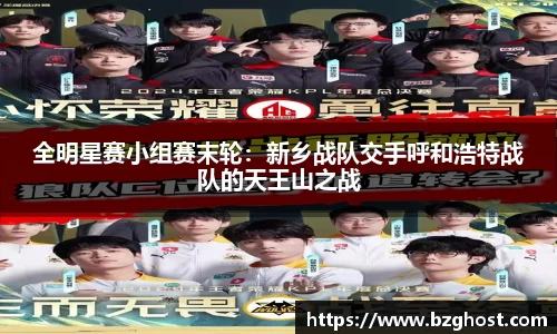 全明星赛小组赛末轮：新乡战队交手呼和浩特战队的天王山之战