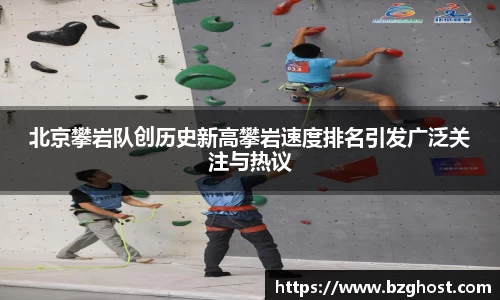 北京攀岩队创历史新高攀岩速度排名引发广泛关注与热议